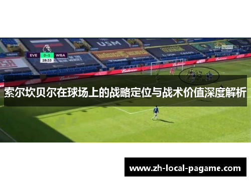 索尔坎贝尔在球场上的战略定位与战术价值深度解析 索尔坎贝尔在球场上的战略定位与战术价值深度解析