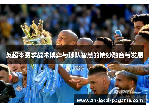 英超本赛季战术博弈与球队智慧的精妙融合与发展