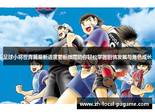 足球小将世青篇最新进度更新指南助你轻松掌握剧情发展与角色成长 足球小将世青篇最新进度更新指南助你轻松掌握剧情发展与角色成长