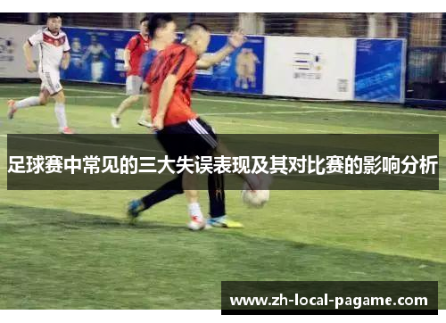 足球赛中常见的三大失误表现及其对比赛的影响分析