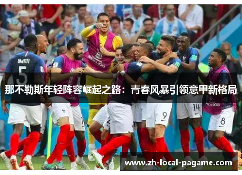 那不勒斯年轻阵容崛起之路:青春风暴引领意甲新格局 那不勒斯年轻阵容崛起之路:青春风暴引领意甲新格局