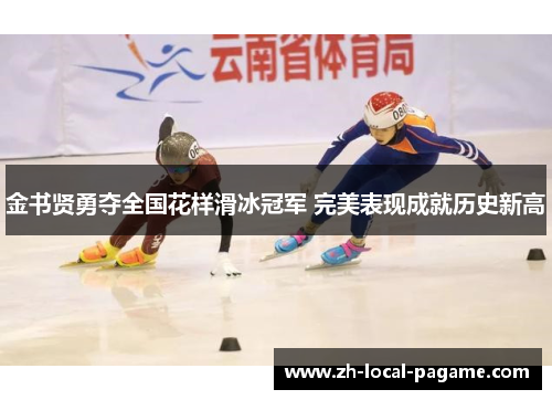 金书贤勇夺全国花样滑冰冠军 完美表现成就历史新高