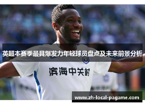 英超本赛季最具爆发力年轻球员盘点及未来前景分析