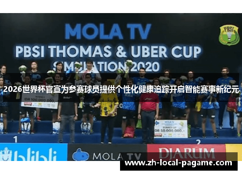 2026世界杯官宣为参赛球员提供个性化健康追踪开启智能赛事新纪元 2026世界杯官宣为参赛球员提供个性化健康追踪开启智能赛事新纪元