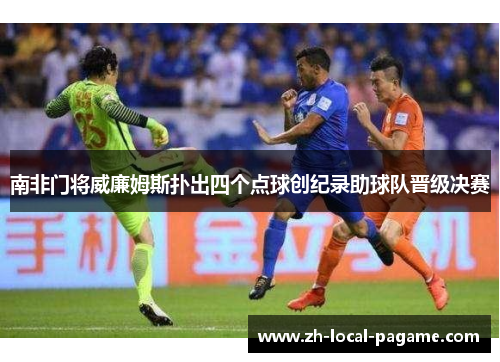 南非门将威廉姆斯扑出四个点球创纪录助球队晋级决赛 南非门将威廉姆斯扑出四个点球创纪录助球队晋级决赛