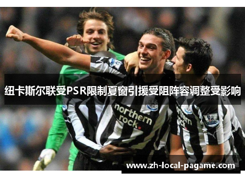 纽卡斯尔联受PSR限制夏窗引援受阻阵容调整受影响