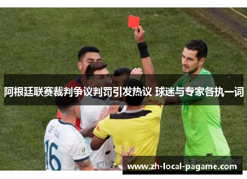 阿根廷联赛裁判争议判罚引发热议 球迷与专家各执一词 阿根廷联赛裁判争议判罚引发热议 球迷与专家各执一词