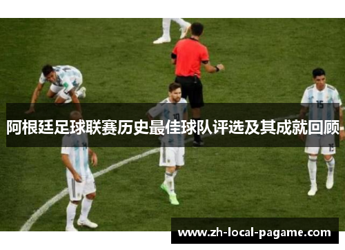 阿根廷足球联赛历史最佳球队评选及其成就回顾 阿根廷足球联赛历史最佳球队评选及其成就回顾