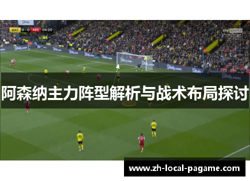 阿森纳主力阵型解析与战术布局探讨