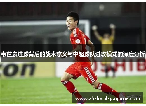 韦世豪进球背后的战术意义与中超球队进攻模式的深度分析
