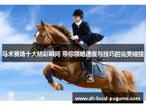 马术赛场十大精彩瞬间 带你领略速度与技巧的完美碰撞 马术赛场十大精彩瞬间 带你领略速度与技巧的完美碰撞